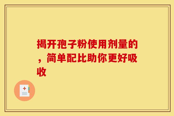 揭开孢子粉使用剂量的，简单配比助你更好吸收