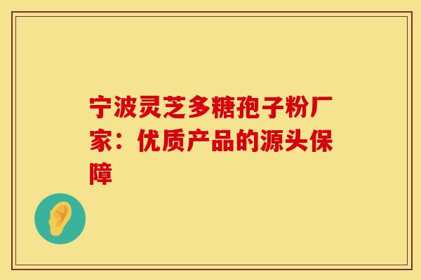 宁波灵芝多糖孢子粉厂家：优质产品的源头保障