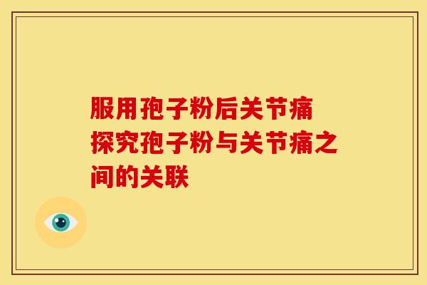 服用孢子粉后关节痛 探究孢子粉与关节痛之间的关联