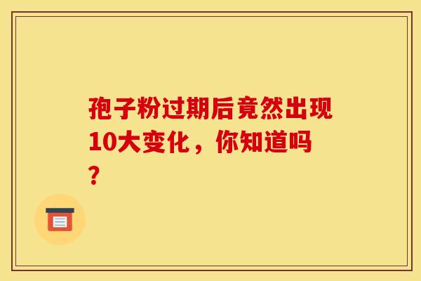 孢子粉过期后竟然出现10大变化，你知道吗？