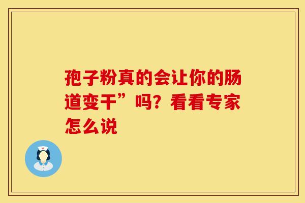 孢子粉真的会让你的肠道变干”吗？看看专家怎么说