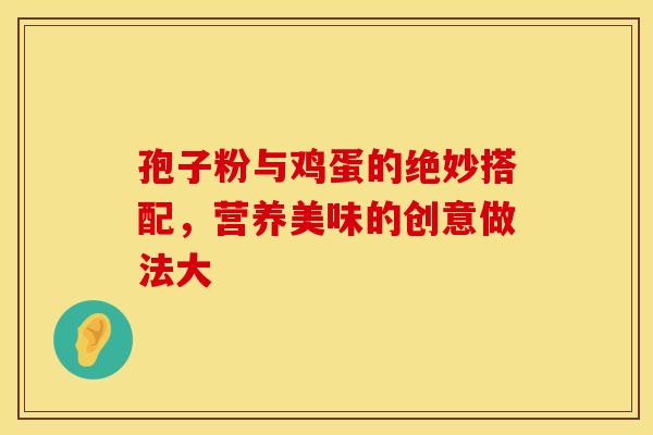 孢子粉与鸡蛋的绝妙搭配，营养美味的创意做法大