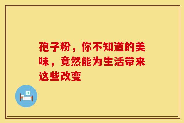 孢子粉，你不知道的美味，竟然能为生活带来这些改变