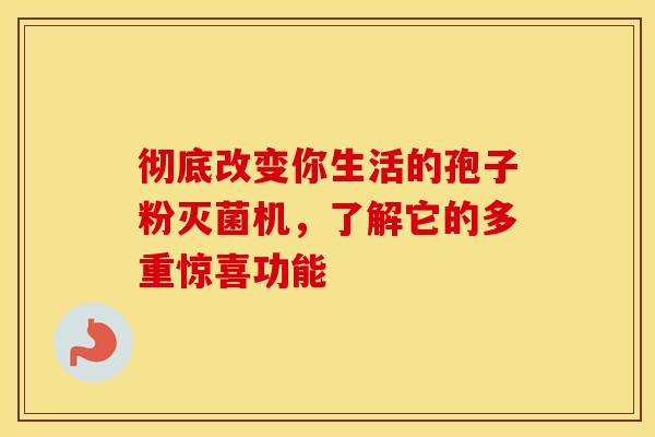 彻底改变你生活的孢子粉灭菌机，了解它的多重惊喜功能