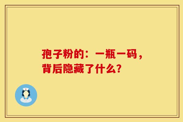 孢子粉的：一瓶一码，背后隐藏了什么？