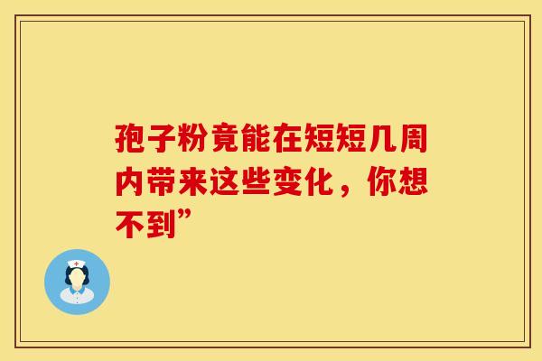 孢子粉竟能在短短几周内带来这些变化，你想不到”