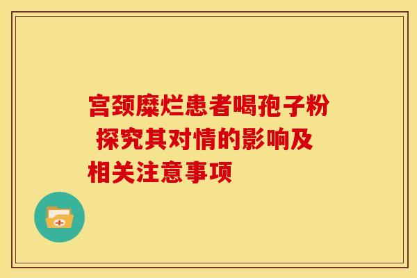 宫颈糜烂患者喝孢子粉 探究其对情的影响及相关注意事项