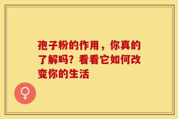 孢子粉的作用，你真的了解吗？看看它如何改变你的生活