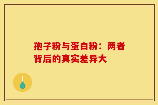孢子粉与蛋白粉：两者背后的真实差异大
