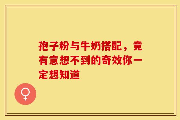 孢子粉与牛奶搭配，竟有意想不到的奇效你一定想知道