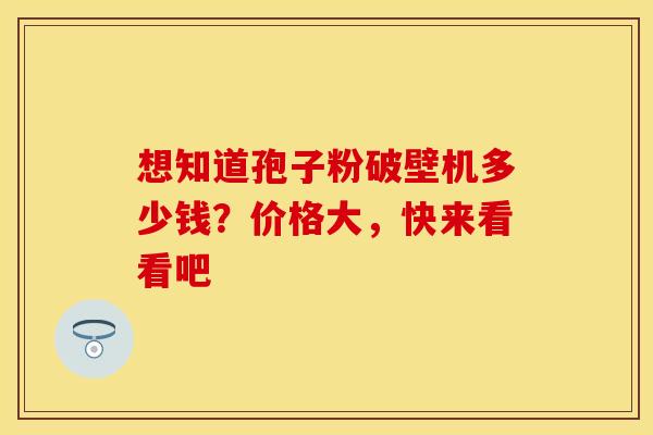 想知道孢子粉破壁机多少钱？价格大，快来看看吧