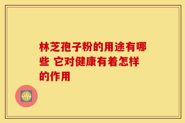 林芝孢子粉的用途有哪些 它对健康有着怎样的作用