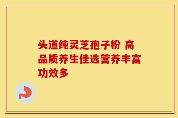 头道纯灵芝孢子粉 高品质养生佳选营养丰富功效多