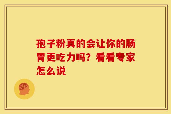 孢子粉真的会让你的肠胃更吃力吗？看看专家怎么说
