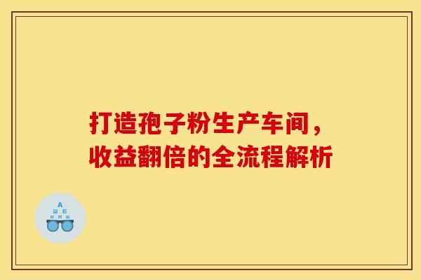 打造孢子粉生产车间，收益翻倍的全流程解析
