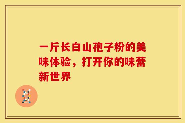 一斤长白山孢子粉的美味体验，打开你的味蕾新世界