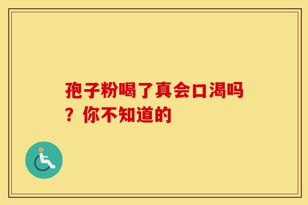 孢子粉喝了真会口渴吗？你不知道的