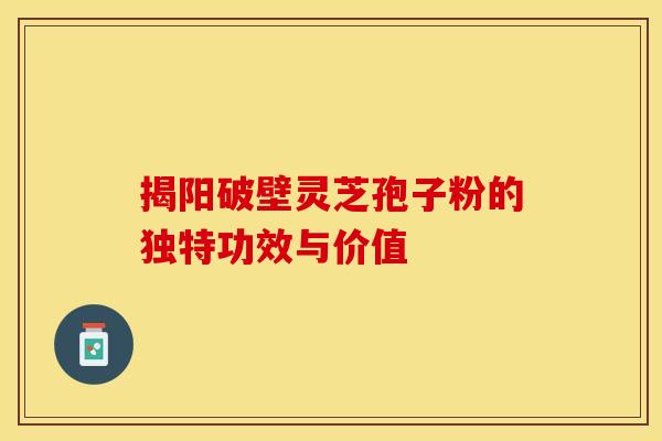 揭阳破壁灵芝孢子粉的独特功效与价值