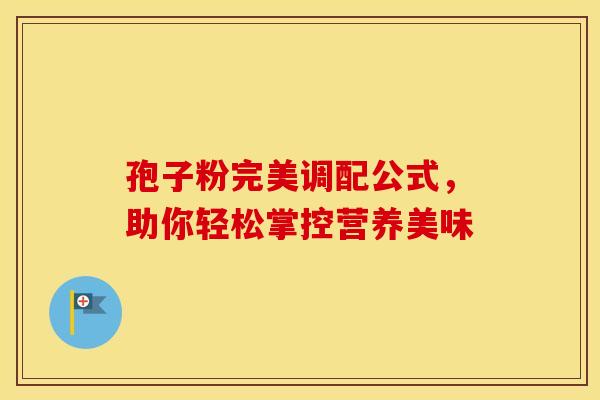 孢子粉完美调配公式，助你轻松掌控营养美味
