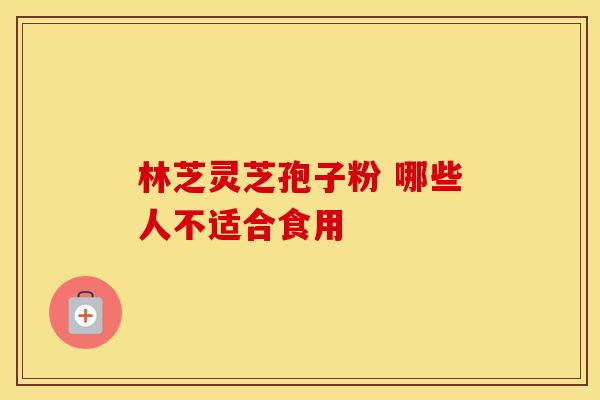 林芝灵芝孢子粉 哪些人不适合食用