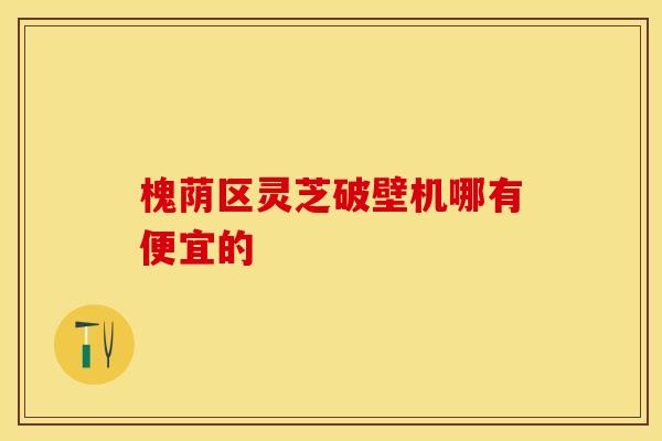 槐荫区灵芝破壁机哪有便宜的