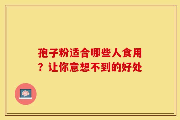 孢子粉适合哪些人食用？让你意想不到的好处