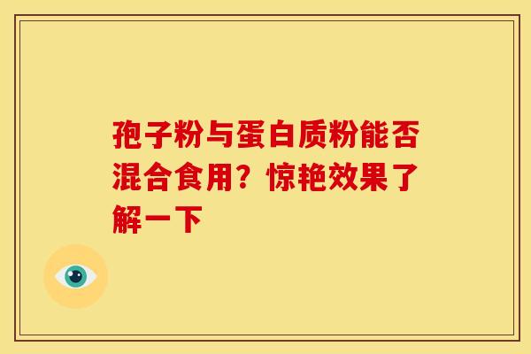 孢子粉与蛋白质粉能否混合食用？惊艳效果了解一下