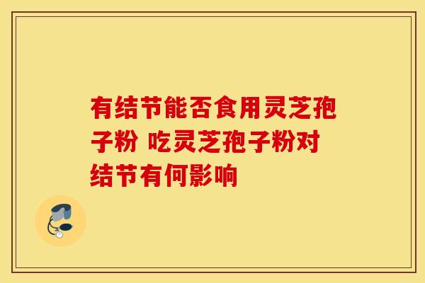 有结节能否食用灵芝孢子粉 吃灵芝孢子粉对结节有何影响