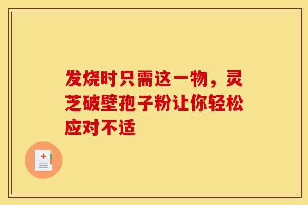发烧时只需这一物，灵芝破壁孢子粉让你轻松应对不适