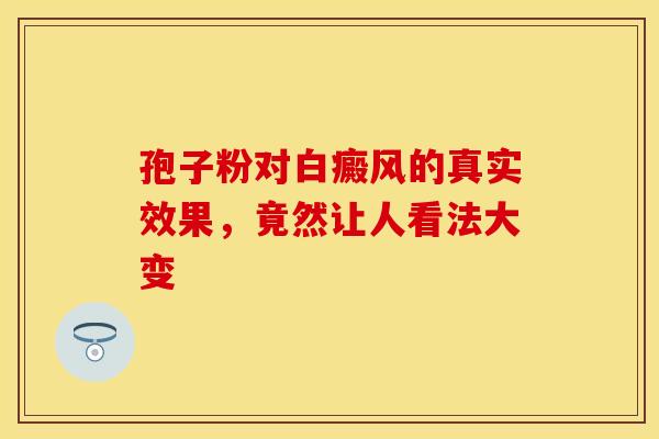 孢子粉对白癜风的真实效果，竟然让人看法大变