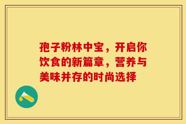 孢子粉林中宝，开启你饮食的新篇章，营养与美味并存的时尚选择