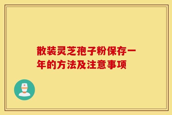 散装灵芝孢子粉保存一年的方法及注意事项
