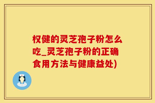 权健的灵芝孢子粉怎么吃_灵芝孢子粉的正确食用方法与健康益处)