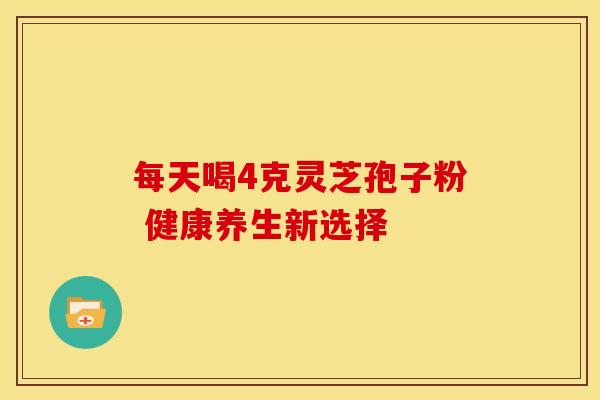 每天喝4克灵芝孢子粉 健康养生新选择