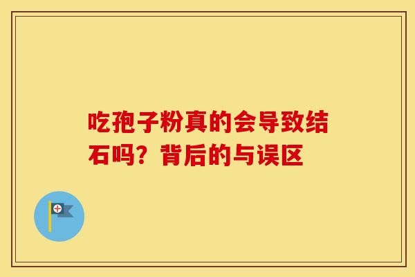 吃孢子粉真的会导致结石吗？背后的与误区