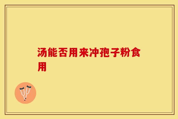 汤能否用来冲孢子粉食用