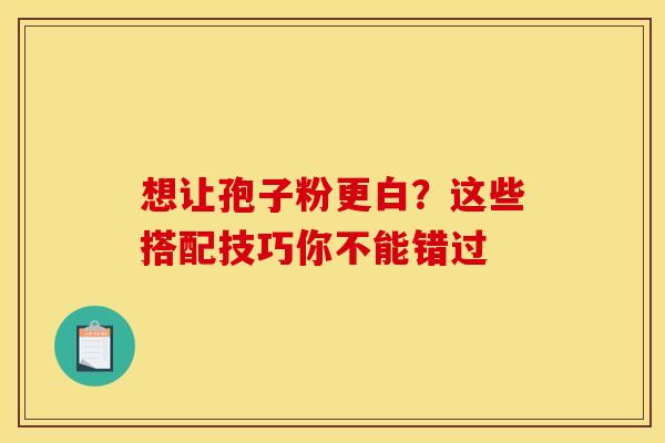 想让孢子粉更白？这些搭配技巧你不能错过