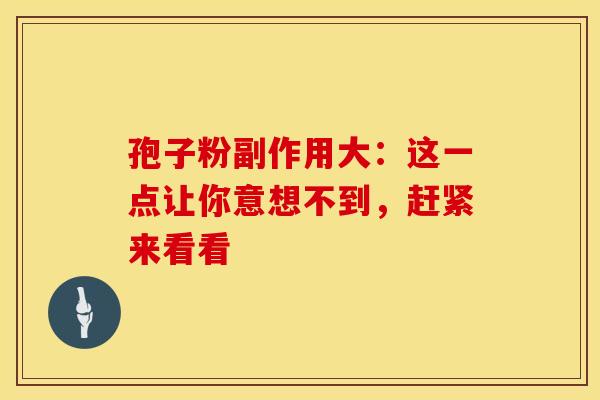 孢子粉副作用大：这一点让你意想不到，赶紧来看看