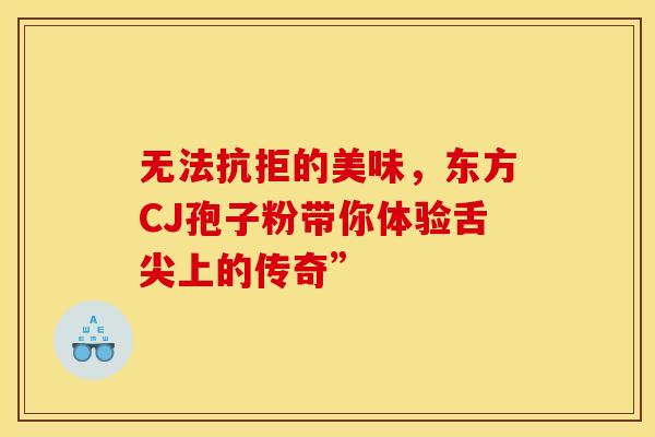 无法抗拒的美味，东方CJ孢子粉带你体验舌尖上的传奇”
