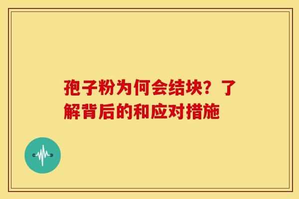 孢子粉为何会结块？了解背后的和应对措施