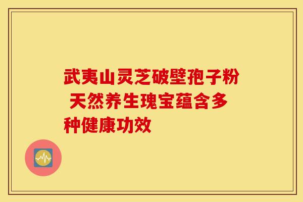 武夷山灵芝破壁孢子粉 天然养生瑰宝蕴含多种健康功效