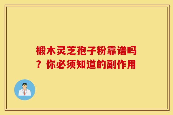 椴木灵芝孢子粉靠谱吗？你必须知道的副作用