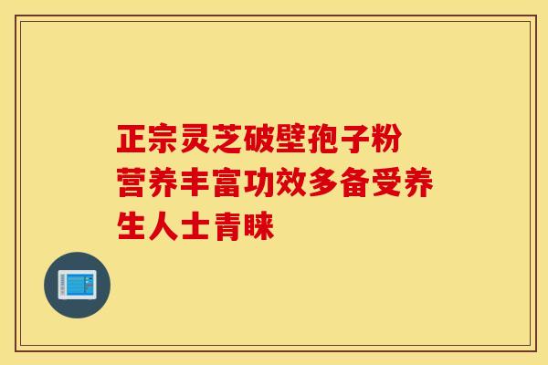 正宗灵芝破壁孢子粉 营养丰富功效多备受养生人士青睐