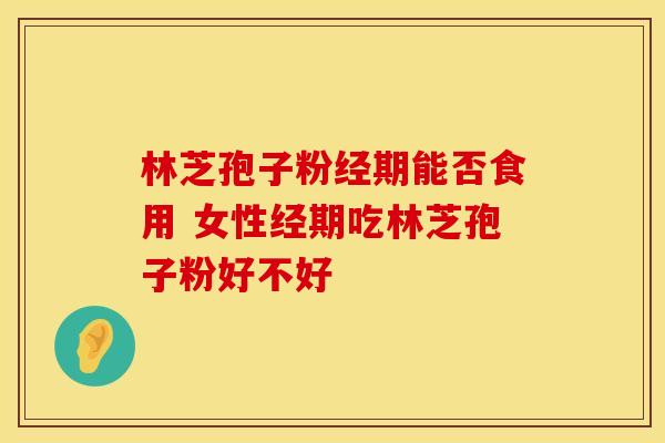 林芝孢子粉经期能否食用 女性经期吃林芝孢子粉好不好