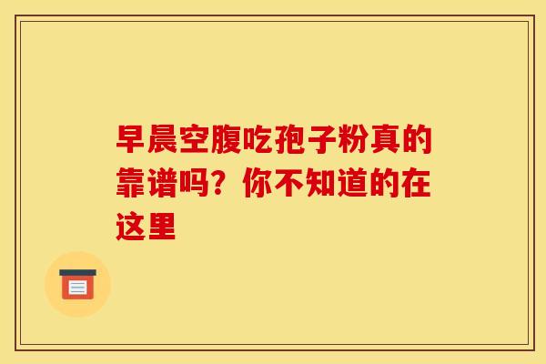 早晨空腹吃孢子粉真的靠谱吗？你不知道的在这里