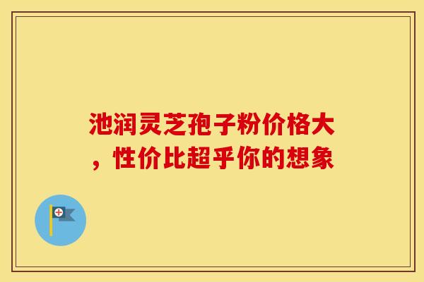 池润灵芝孢子粉价格大，性价比超乎你的想象