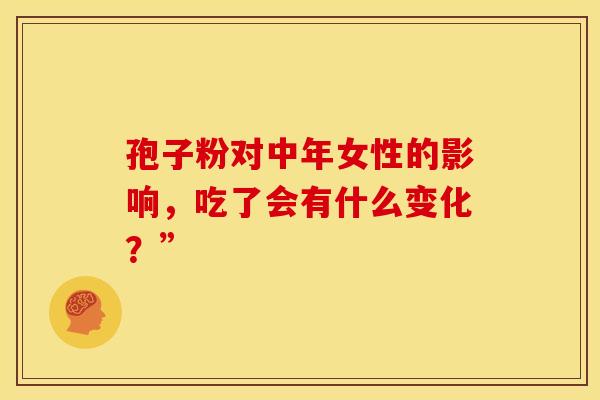 孢子粉对中年女性的影响，吃了会有什么变化？”