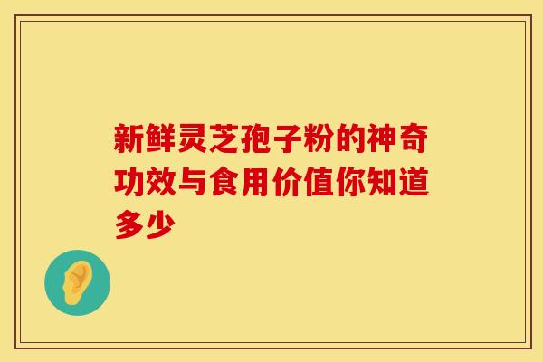 新鲜灵芝孢子粉的神奇功效与食用价值你知道多少