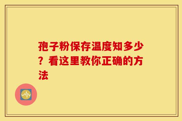 孢子粉保存温度知多少？看这里教你正确的方法