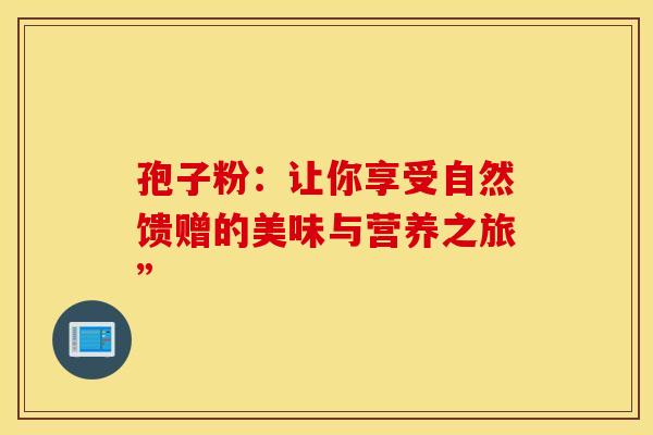 孢子粉：让你享受自然馈赠的美味与营养之旅”
